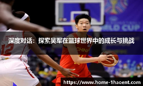 深度对话：探索吴军在篮球世界中的成长与挑战